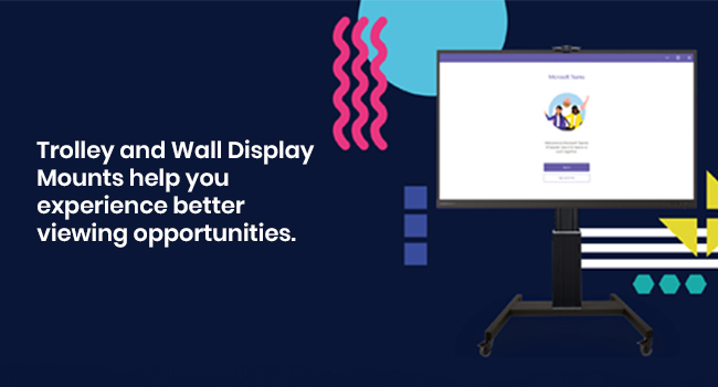 Trolley and Wall Display Mounts help you experience better viewing opportunities.